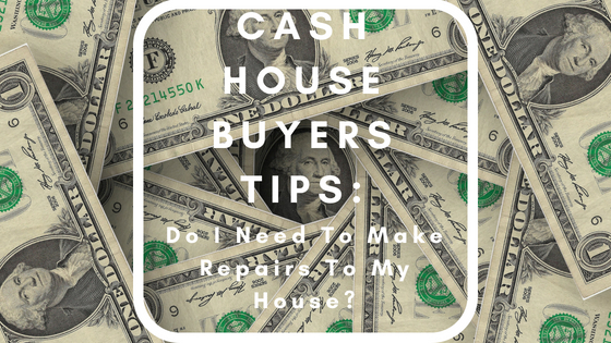 Cash House Buyers Tips: Do I Need To Make Repairs To My House?