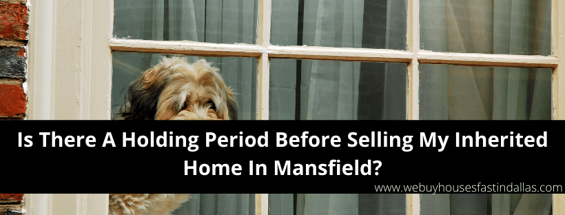 how long do I have to wait before selling an inherited house in mansfield