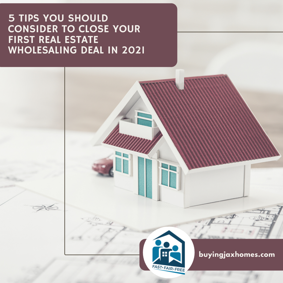 5 Tips You Should Consider To Close Your First Real Estate Wholesaling Deal In 2021 Buyingjaxhomes