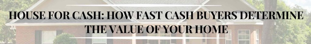 How Fast Cash Buyers Determine the Value of Your Home