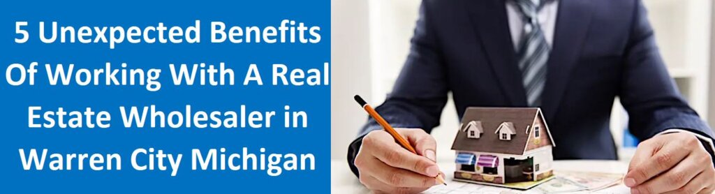 5 Unexpected Benefits of Working With A Real Estate Wholesaler in Warren city Michigan